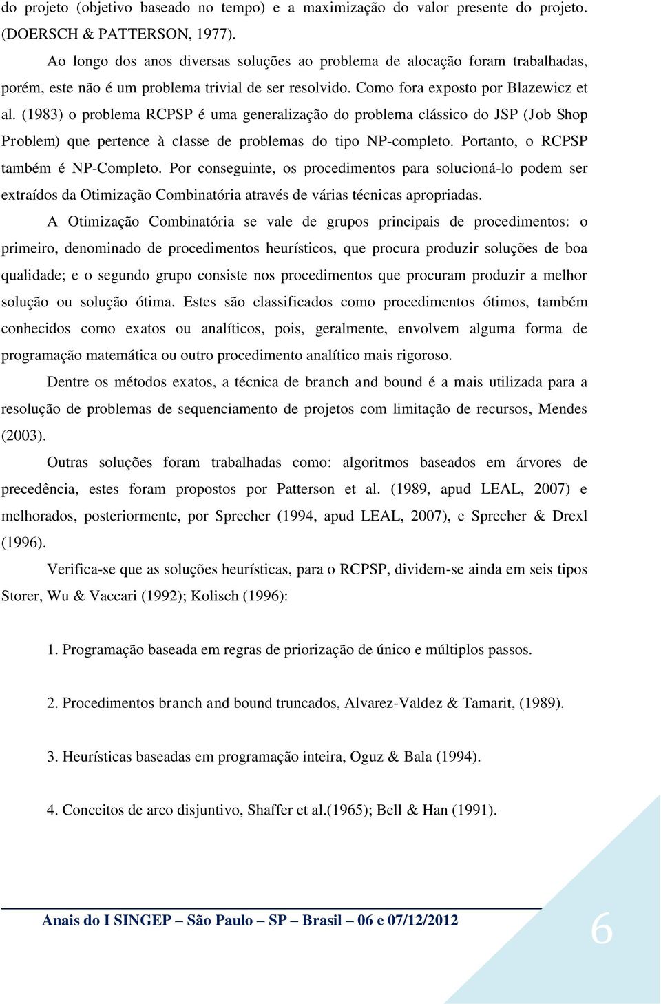 (1983) o problema RCPSP é uma generalização do problema clássico do JSP (Job Shop Problem) que pertence à classe de problemas do tipo NP-completo. Portanto, o RCPSP também é NP-Completo.