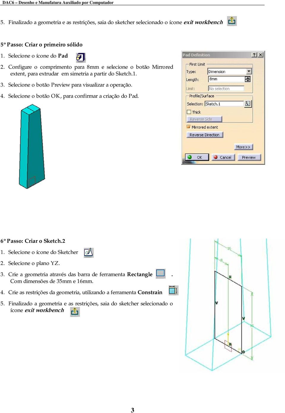 Selecione o botão OK, para confirmar a criação do Pad. 6º Passo: Criar o Sketch.2 1. Selecione o ícone do Sketcher 2. Selecione o plano YZ. 3.