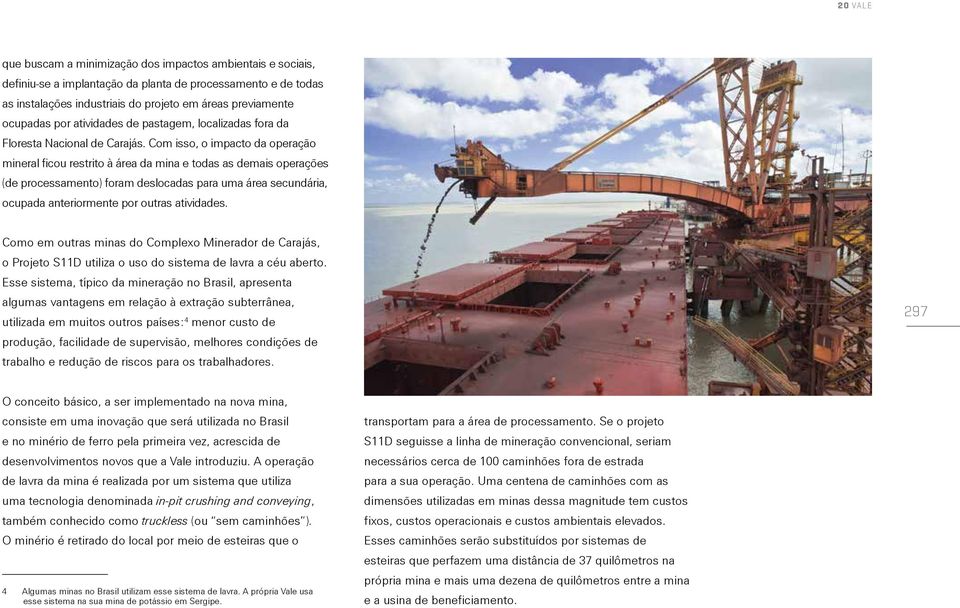 Com isso, o impacto da operação mineral ficou restrito à área da mina e todas as demais operações (de processamento) foram deslocadas para uma área secundária, ocupada anteriormente por outras