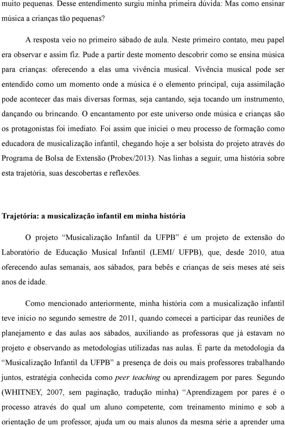 Vivência musical pode ser entendido como um momento onde a música é o elemento principal, cuja assimilação pode acontecer das mais diversas formas, seja cantando, seja tocando um instrumento,