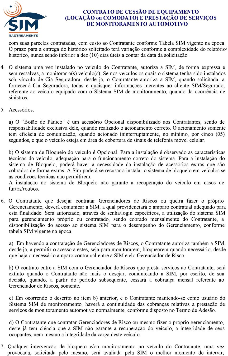 O sistema uma vez instalado no veículo do Contratante, autoriza a SIM, de forma expressa e sem ressalvas, a monitorar o(s) veículo(s).