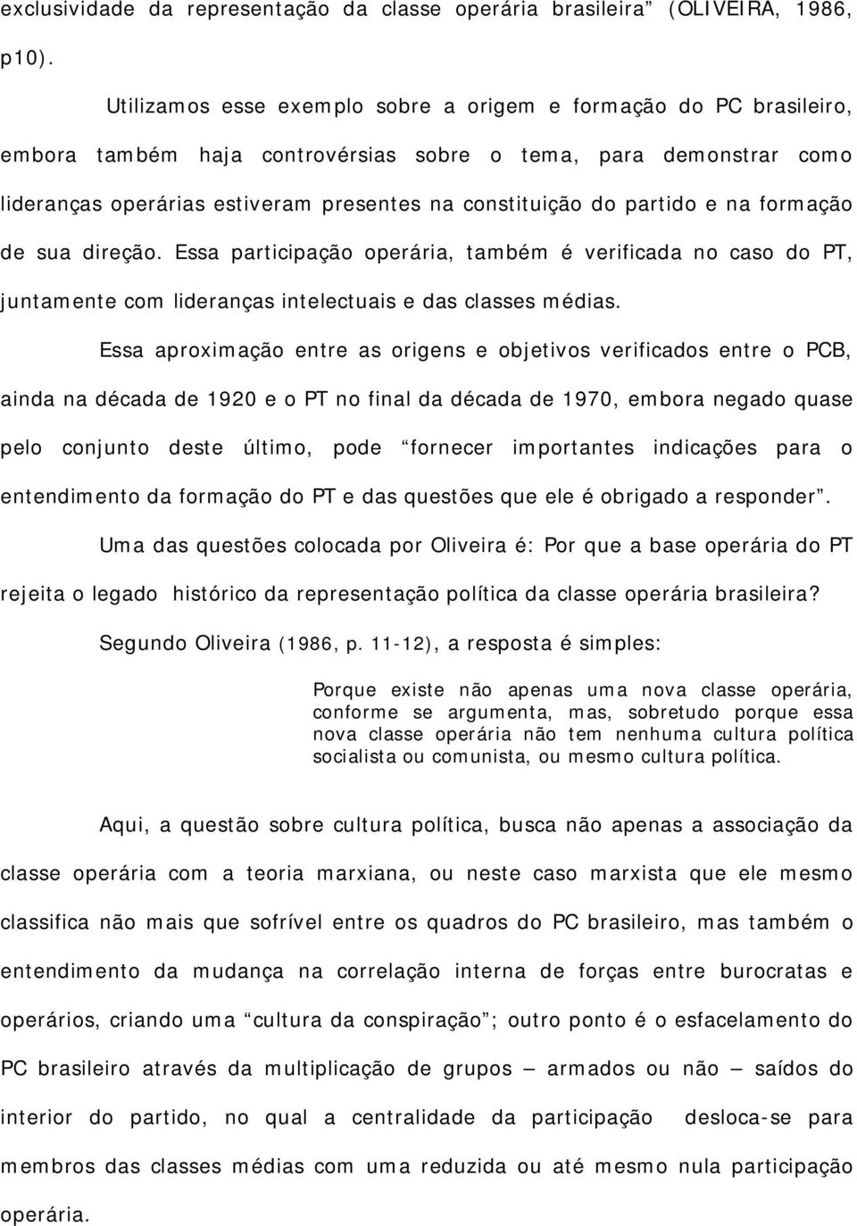 partido e na formação de sua direção. Essa participação operária, também é verificada no caso do PT, juntamente com lideranças intelectuais e das classes médias.