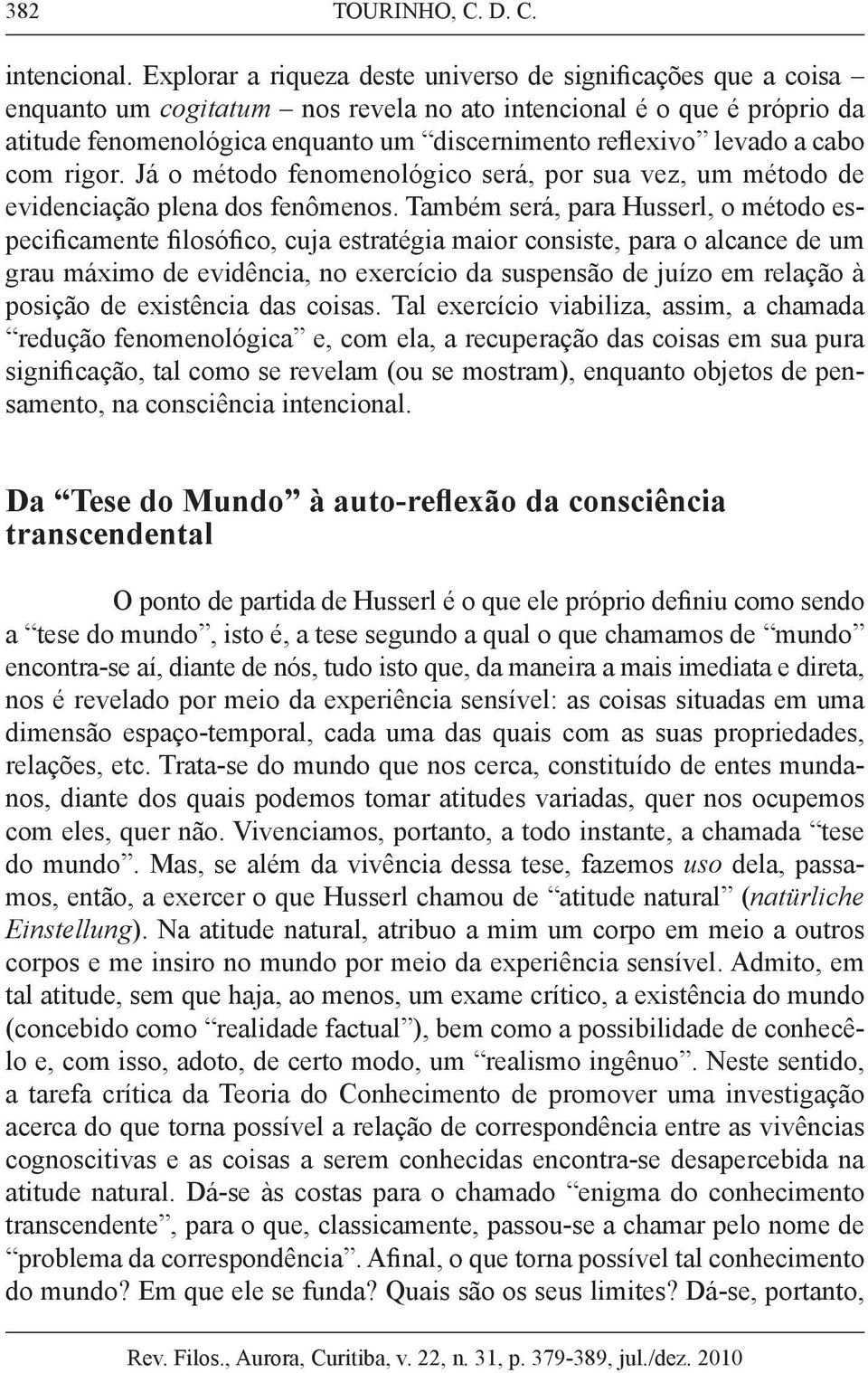 levado a cabo com rigor. Já o método fenomenológico será, por sua vez, um método de evidenciação plena dos fenômenos.