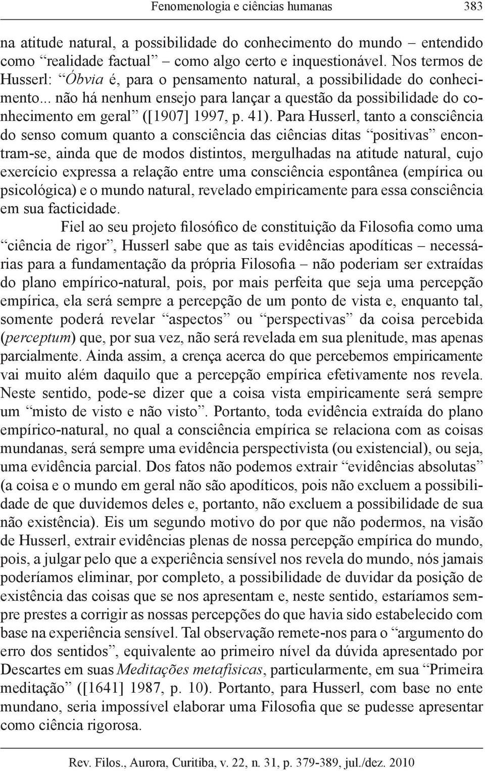 Para Husserl, tanto a consciência do senso comum quanto a consciência das ciências ditas positivas encontram-se, ainda que de modos distintos, mergulhadas na atitude natural, cujo exercício expressa