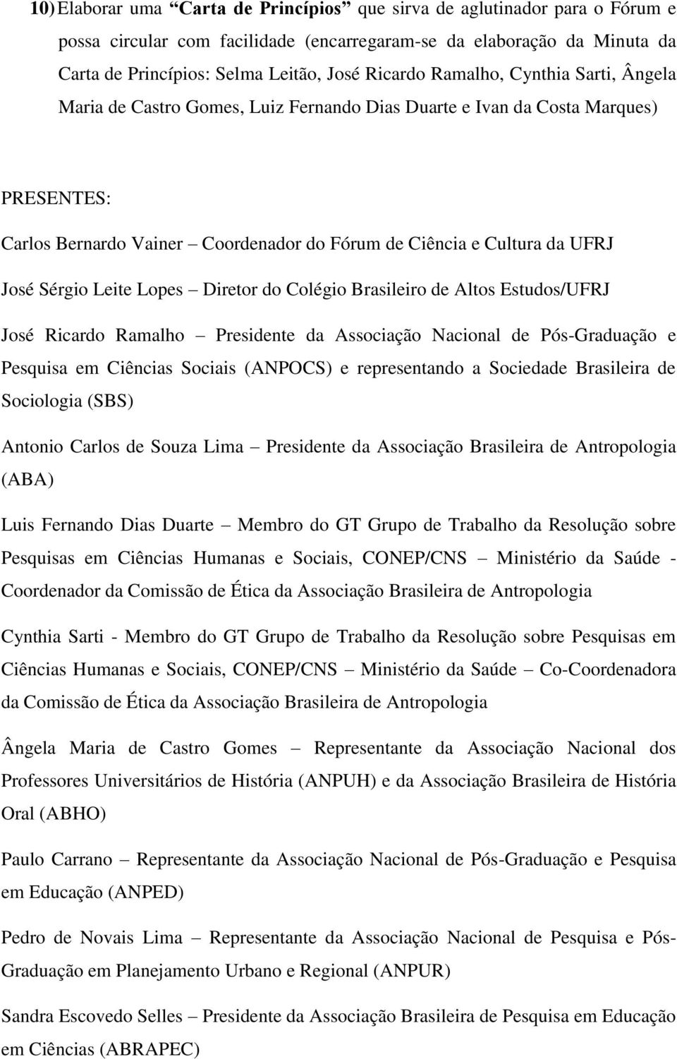 Sérgio Leite Lopes Diretor do Colégio Brasileiro de Altos Estudos/UFRJ José Ricardo Ramalho Presidente da Associação Nacional de Pós-Graduação e Pesquisa em Ciências Sociais (ANPOCS) e representando