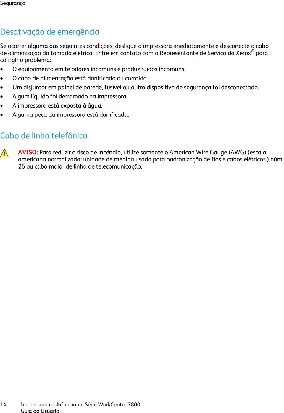 Um disjuntor em painel de parede, fusível ou outro dispositivo de segurança foi desconectado. Algum líquido foi derramado na impressora. A impressora está exposta à água.