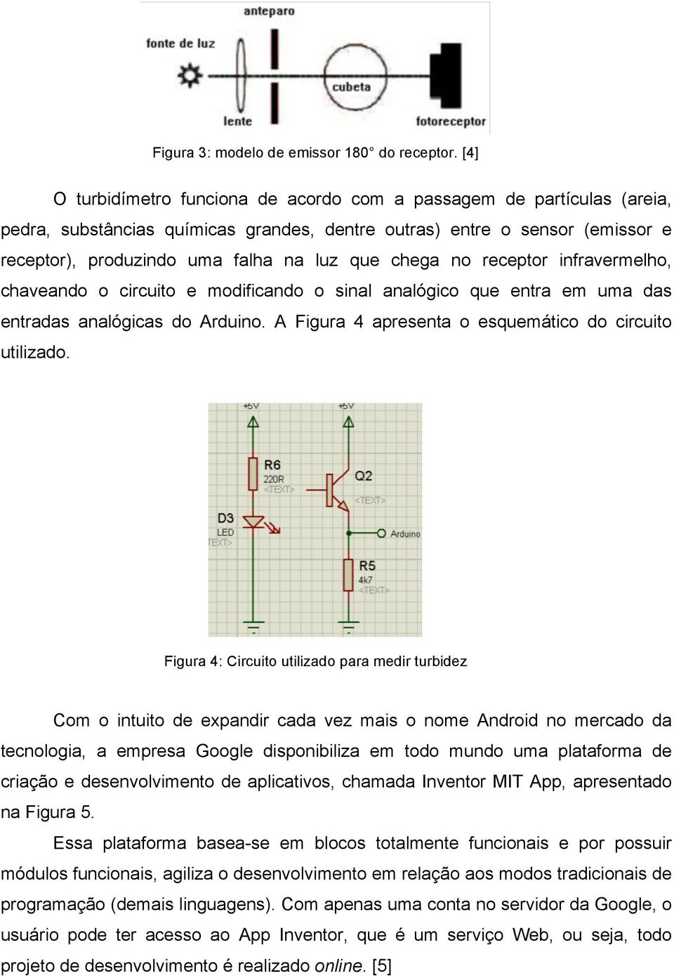 chega no receptor infravermelho, chaveando o circuito e modificando o sinal analógico que entra em uma das entradas analógicas do Arduino. A Figura 4 apresenta o esquemático do circuito utilizado.