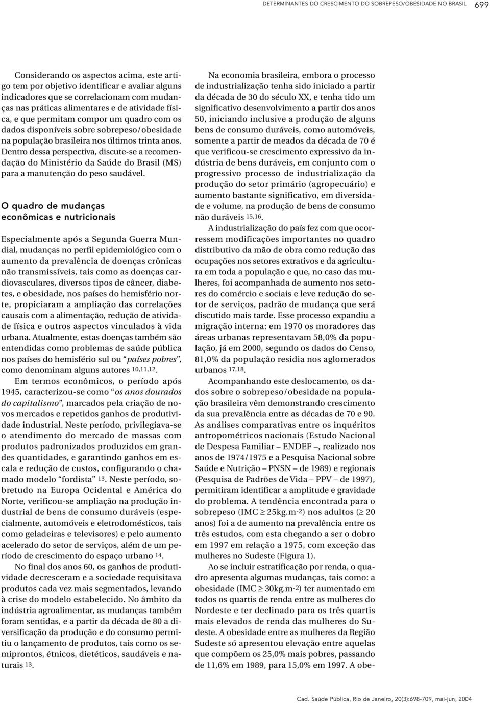 Dentro dessa perspectiva, discute-se a recomendação do Ministério da Saúde do Brasil (MS) para a manutenção do peso saudável.