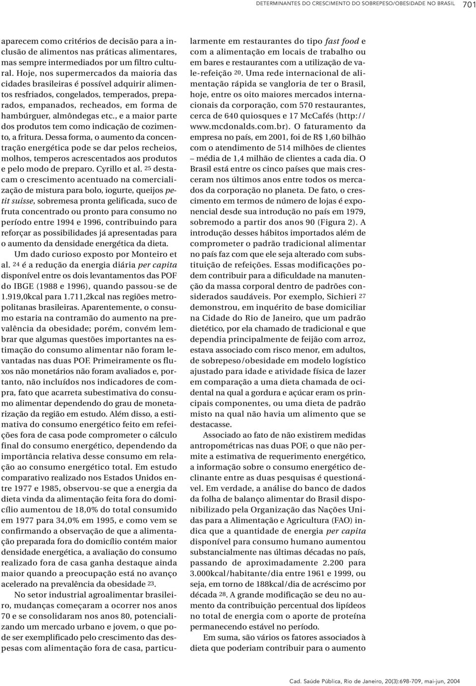 Hoje, nos supermercados da maioria das cidades brasileiras é possível adquirir alimentos resfriados, congelados, temperados, preparados, empanados, recheados, em forma de hambúrguer, almôndegas etc.