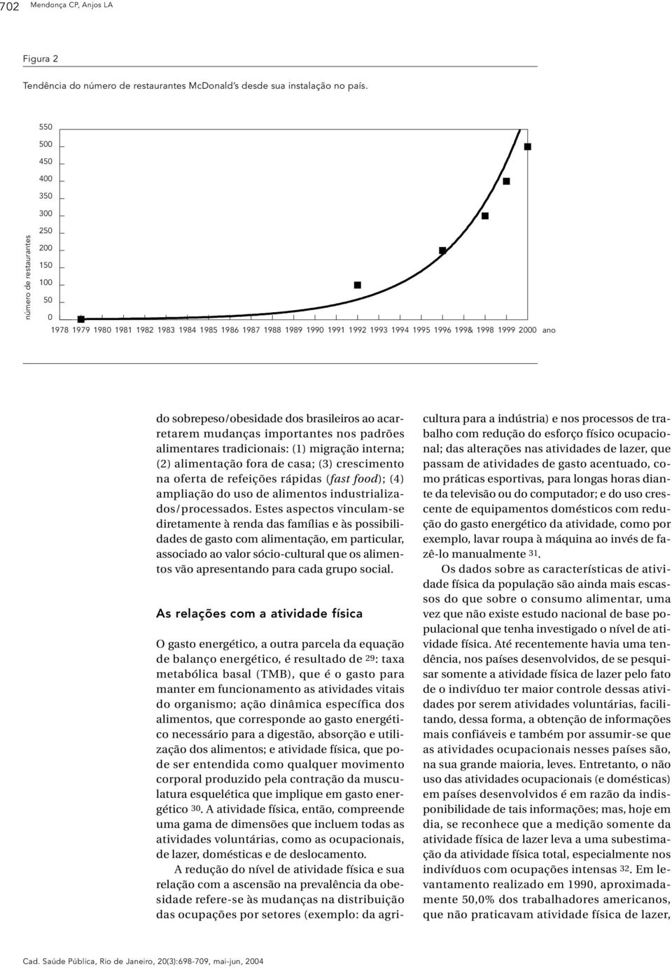 sobrepeso/obesidade dos brasileiros ao acarretarem mudanças importantes nos padrões alimentares tradicionais: (1) migração interna; (2) alimentação fora de casa; (3) crescimento na oferta de