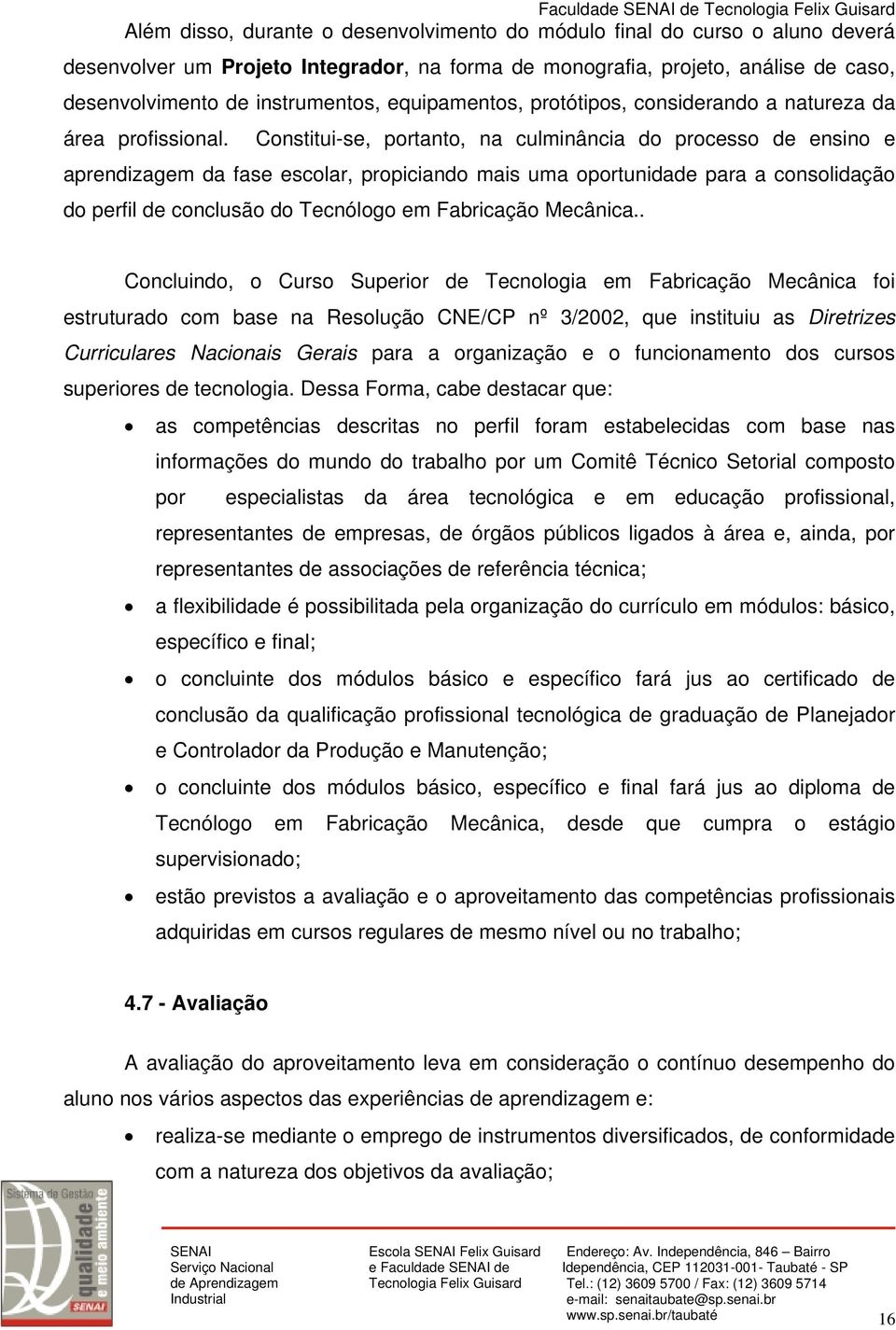 Constitui-se, portanto, na culminância do processo de ensino e aprendizagem da fase escolar, propiciando mais uma oportunidade para a consolidação do perfil de conclusão do Tecnólogo em Fabricação