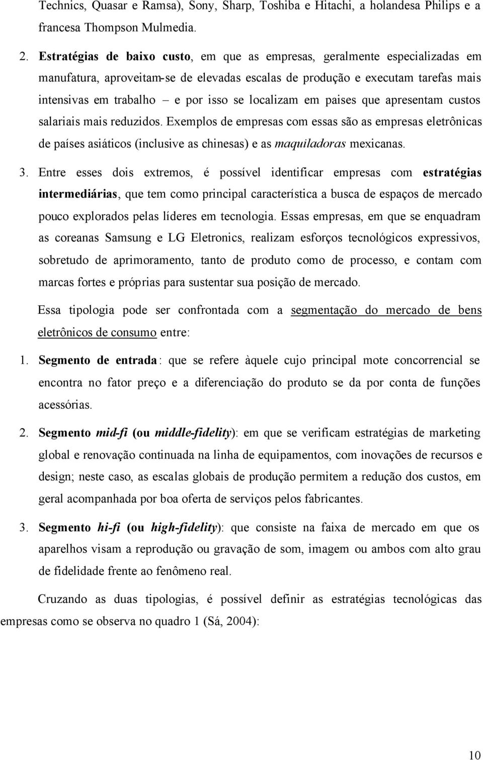 localizam em paises que apresentam custos salariais mais reduzidos. Exemplos de empresas com essas são as empresas eletrônicas de países asiáticos (inclusive as chinesas) e as maquiladoras mexicanas.