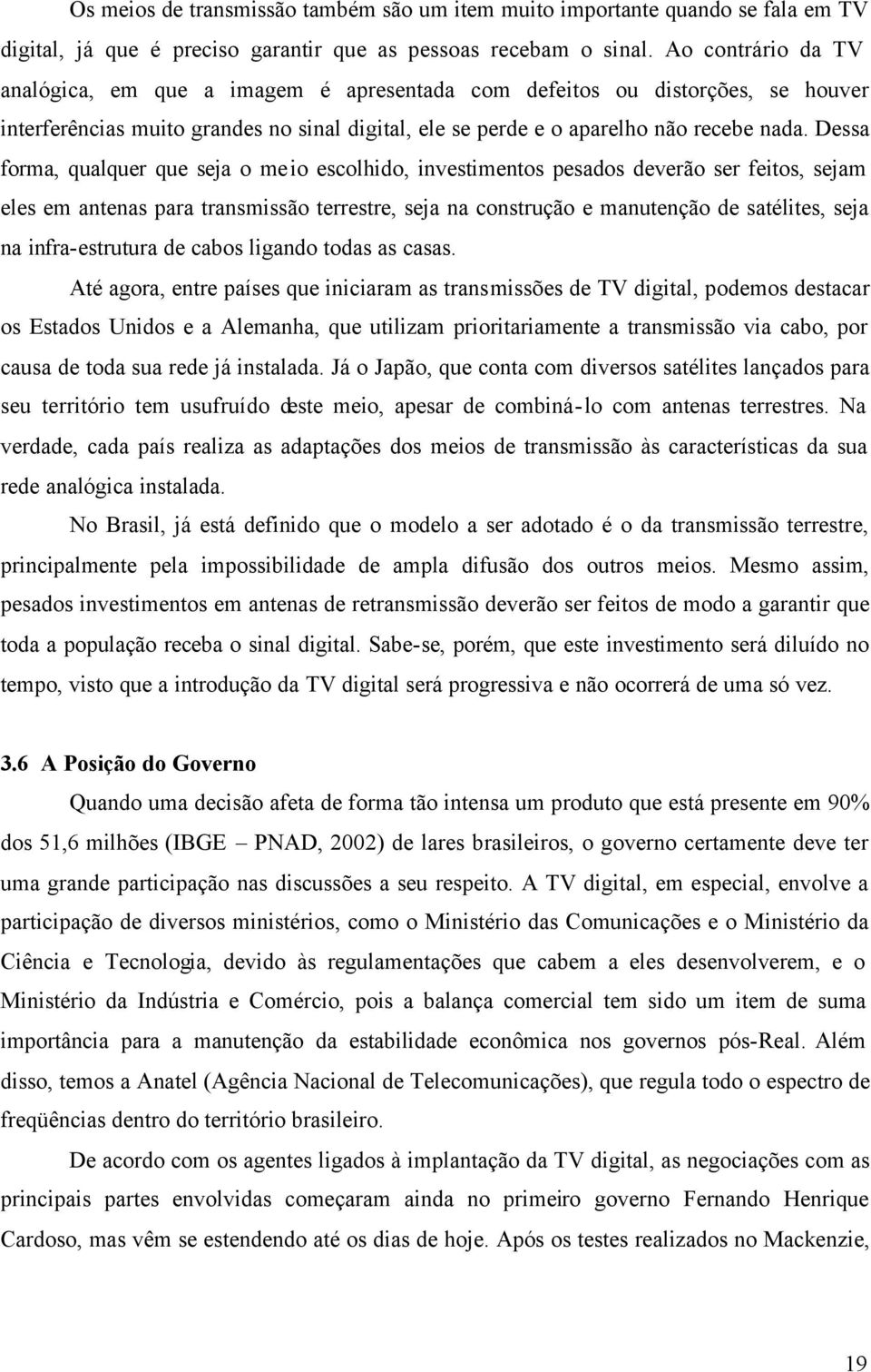 Dessa forma, qualquer que seja o meio escolhido, investimentos pesados deverão ser feitos, sejam eles em antenas para transmissão terrestre, seja na construção e manutenção de satélites, seja na