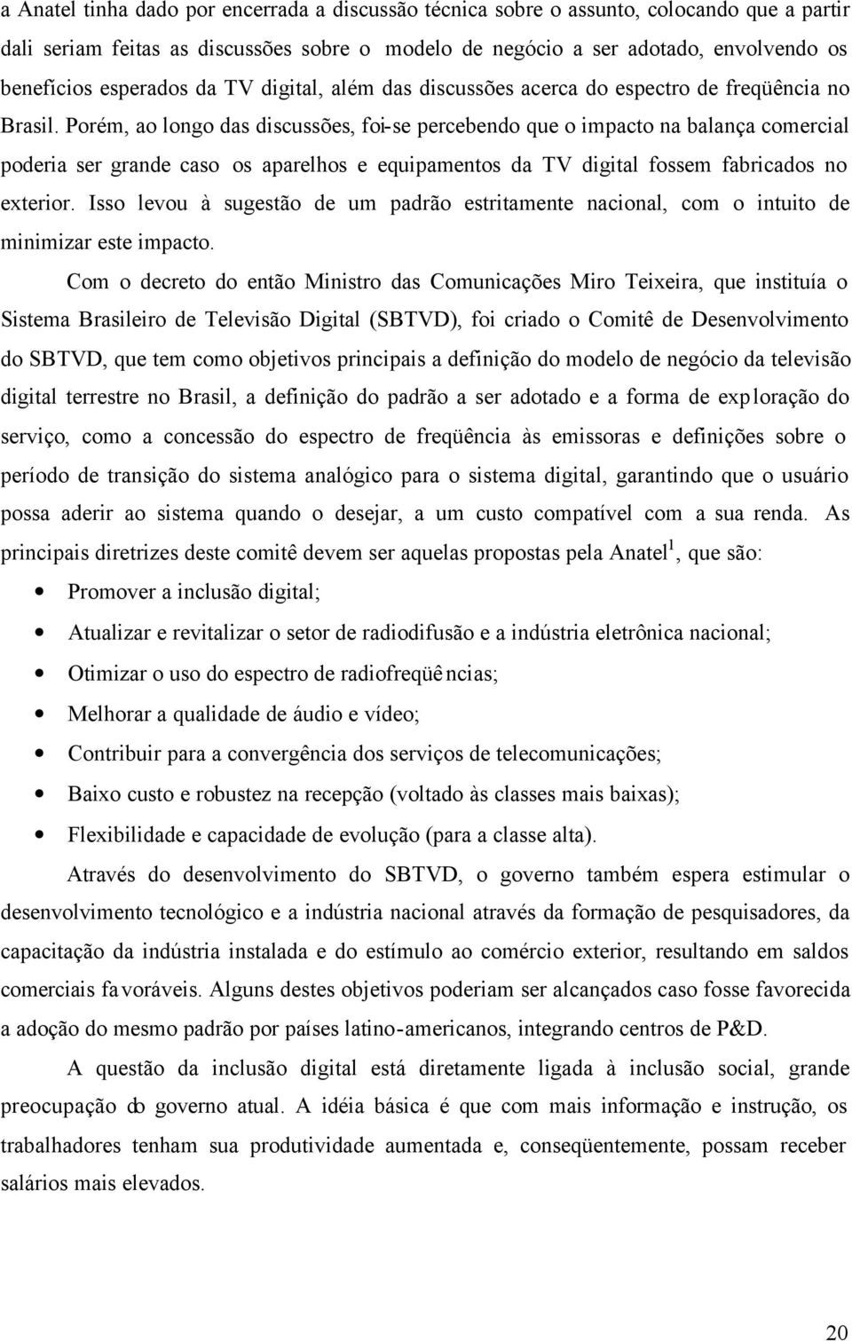 Porém, ao longo das discussões, foi-se percebendo que o impacto na balança comercial poderia ser grande caso os aparelhos e equipamentos da TV digital fossem fabricados no exterior.