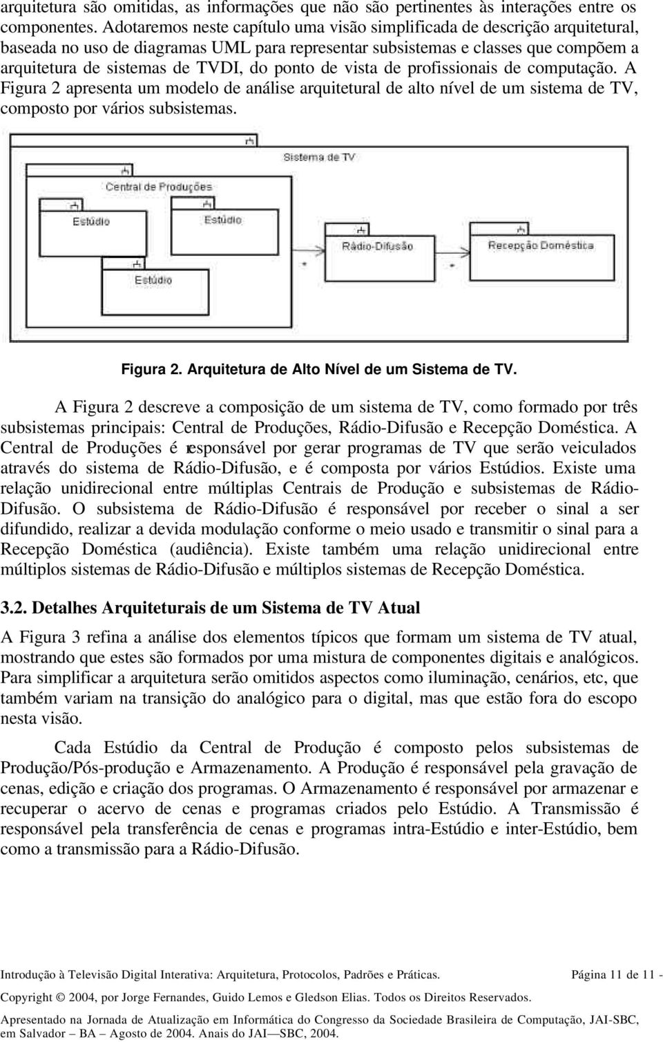 ponto de vista de profissionais de computação. A Figura 2 apresenta um modelo de análise arquitetural de alto nível de um sistema de TV, composto por vários subsistemas. Figura 2. Arquitetura de Alto Nível de um Sistema de TV.