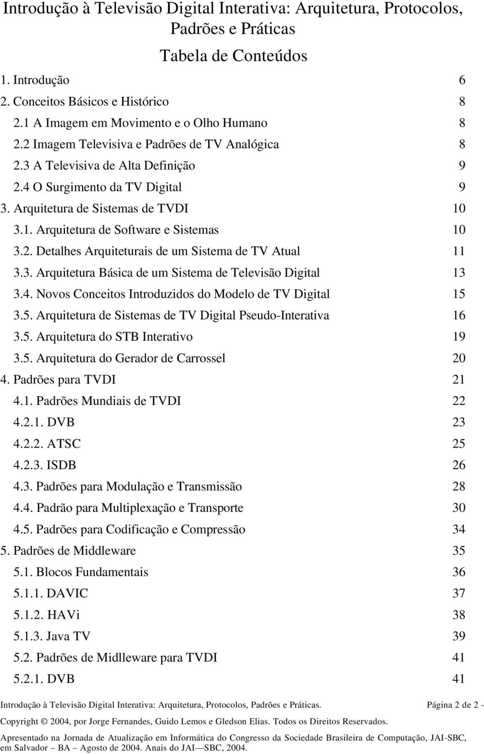 Arquitetura de Sistemas de TVDI 10 3.1. Arquitetura de Software e Sistemas 10 3.2. Detalhes Arquiteturais de um Sistema de TV Atual 11 3.3. Arquitetura Básica de um Sistema de Televisão Digital 13 3.