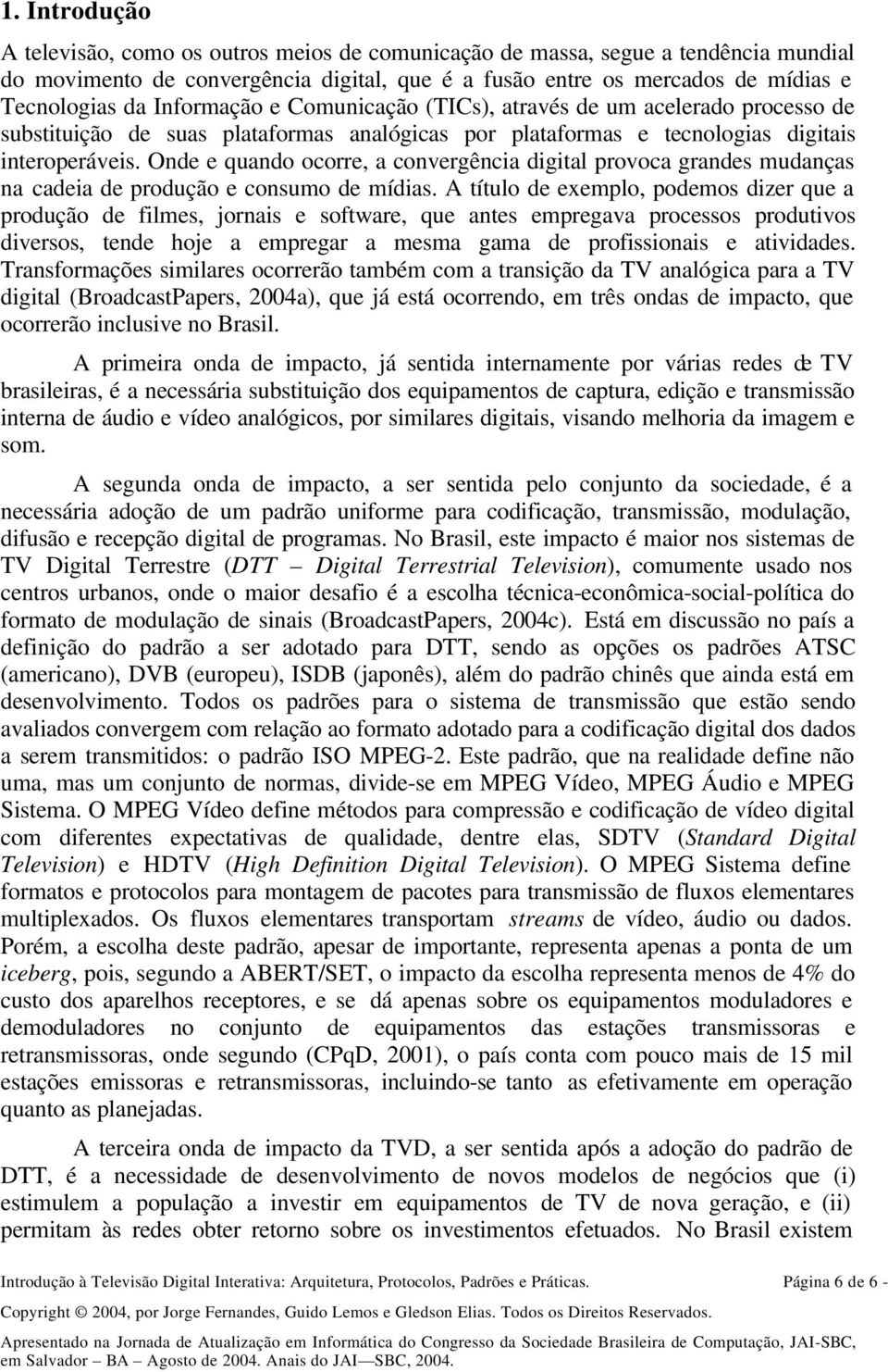 Onde e quando ocorre, a convergência digital provoca grandes mudanças na cadeia de produção e consumo de mídias.