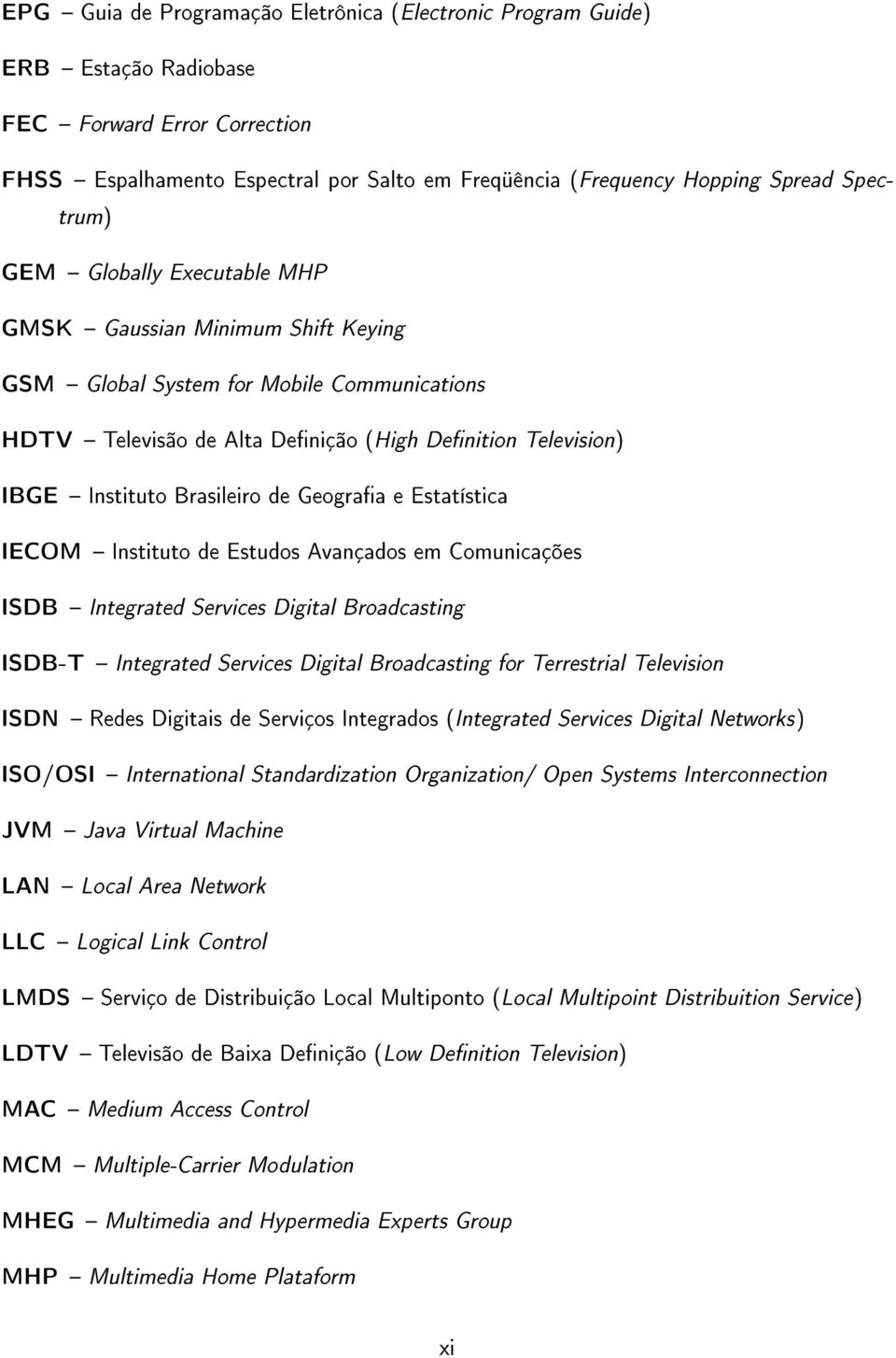 Brasileiro de Geograa e Estatística IECOM Instituto de Estudos Avançados em Comunicações ISDB Integrated Services Digital Broadcasting ISDB-T Integrated Services Digital Broadcasting for Terrestrial