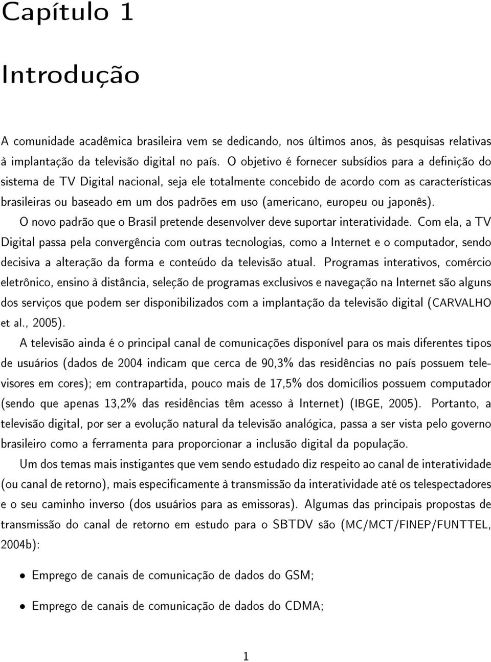 (americano, europeu ou japonês). O novo padrão que o Brasil pretende desenvolver deve suportar interatividade.