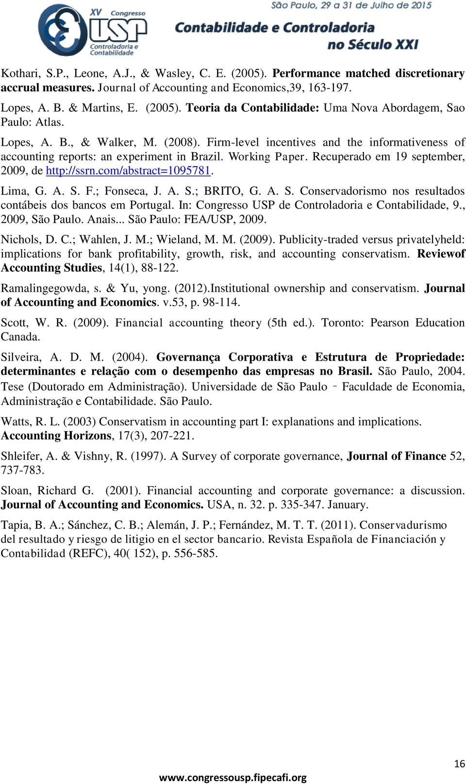 com/abstract=1095781. Lima, G. A. S. F.; Fonseca, J. A. S.; BRITO, G. A. S. Conservadorismo nos resultados contábeis dos bancos em Portugal. In: Congresso USP de Controladoria e Contabilidade, 9.