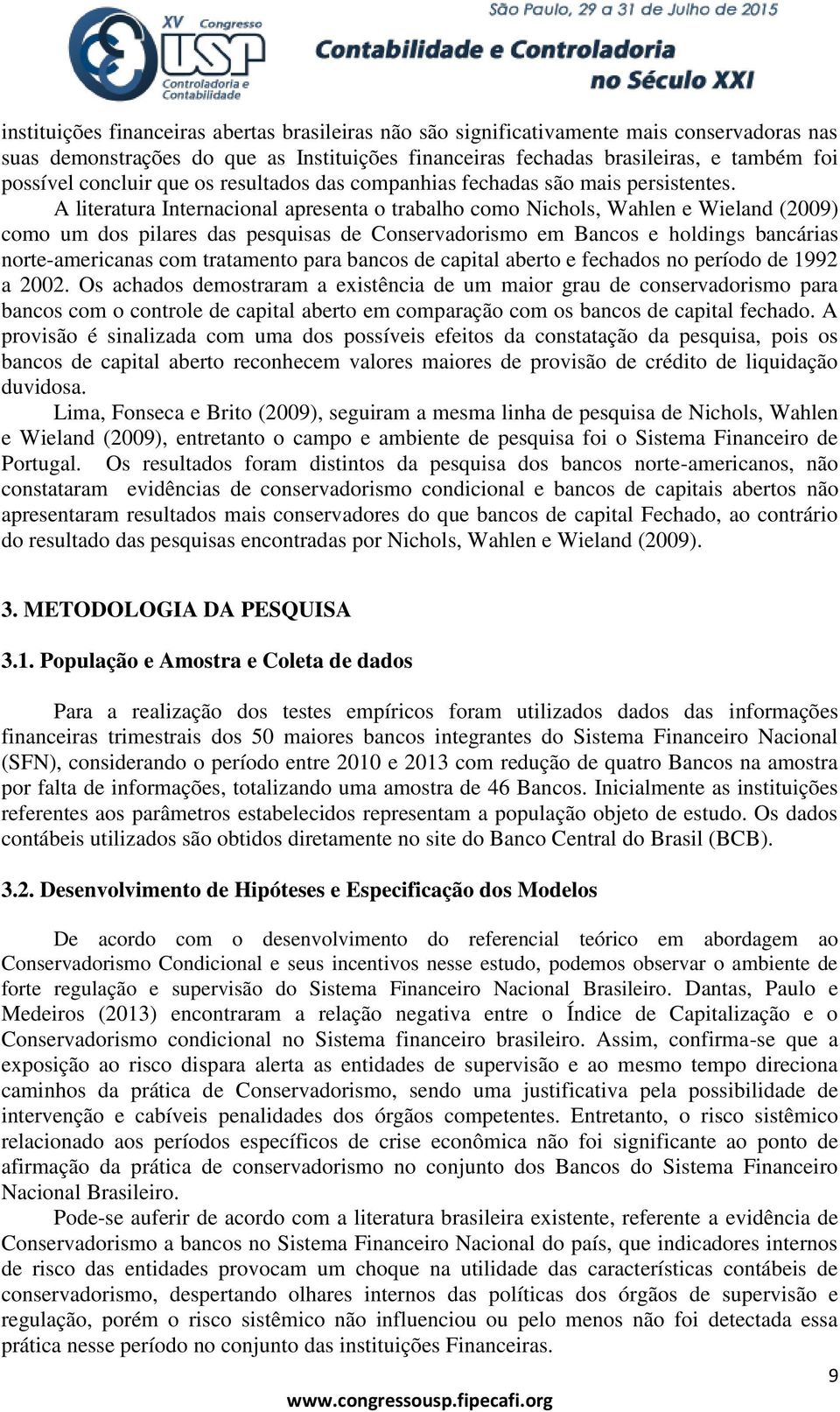 A literatura Internacional apresenta o trabalho como Nichols, Wahlen e Wieland (2009) como um dos pilares das pesquisas de Conservadorismo em Bancos e holdings bancárias norte-americanas com