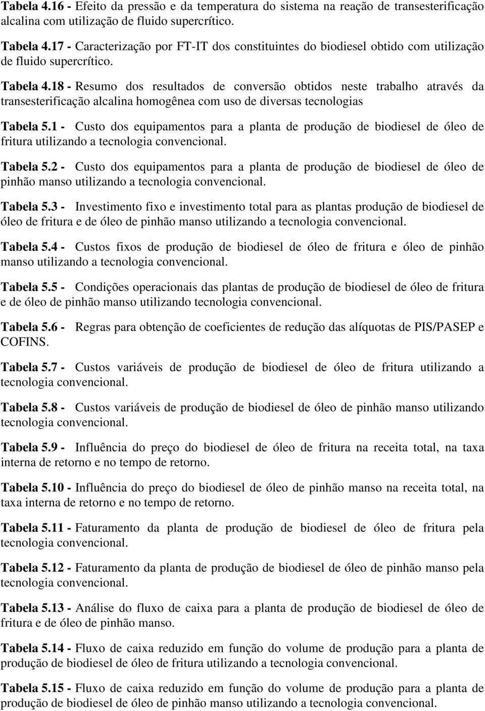 18 - Resumo dos resultados de conversão obtidos neste trabalho através da transesterificação alcalina homogênea com uso de diversas tecnologias Tabela 5.