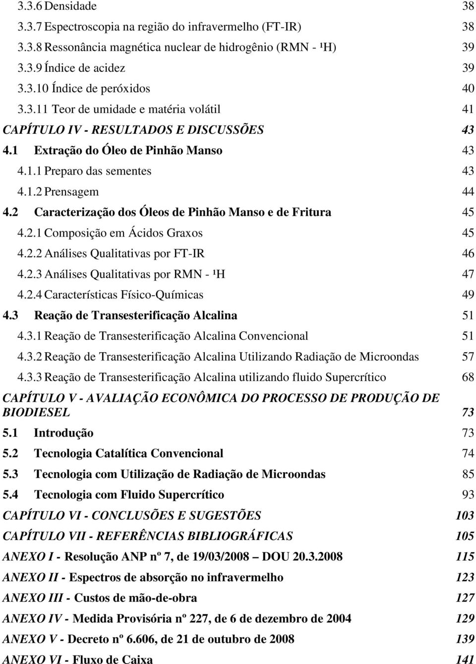 2 Caracterização dos Óleos de Pinhão Manso e de Fritura 45 4.2.1 Composição em Ácidos Graxos 45 4.2.2 Análises Qualitativas por FT-IR 46 4.2.3 Análises Qualitativas por RMN - ¹H 47 4.2.4 Características Físico-Químicas 49 4.