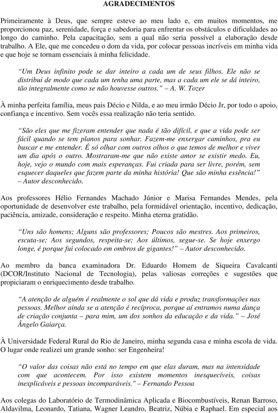 A Ele, que me concedeu o dom da vida, por colocar pessoas incríveis em minha vida e que hoje se tornam essenciais à minha felicidade. Um Deus infinito pode se dar inteiro a cada um de seus filhos.