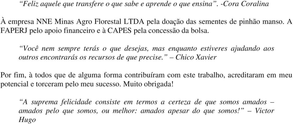 Você nem sempre terás o que desejas, mas enquanto estiveres ajudando aos outros encontrarás os recursos de que precise.