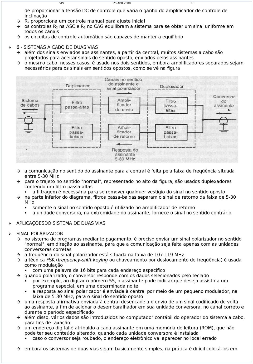 enviados aos assinantes, a partir da central, muitos sistemas a cabo são projetados para aceitar sinais do sentido oposto, enviados pelos assinantes o mesmo cabo, nesses casos, é usado nos dois