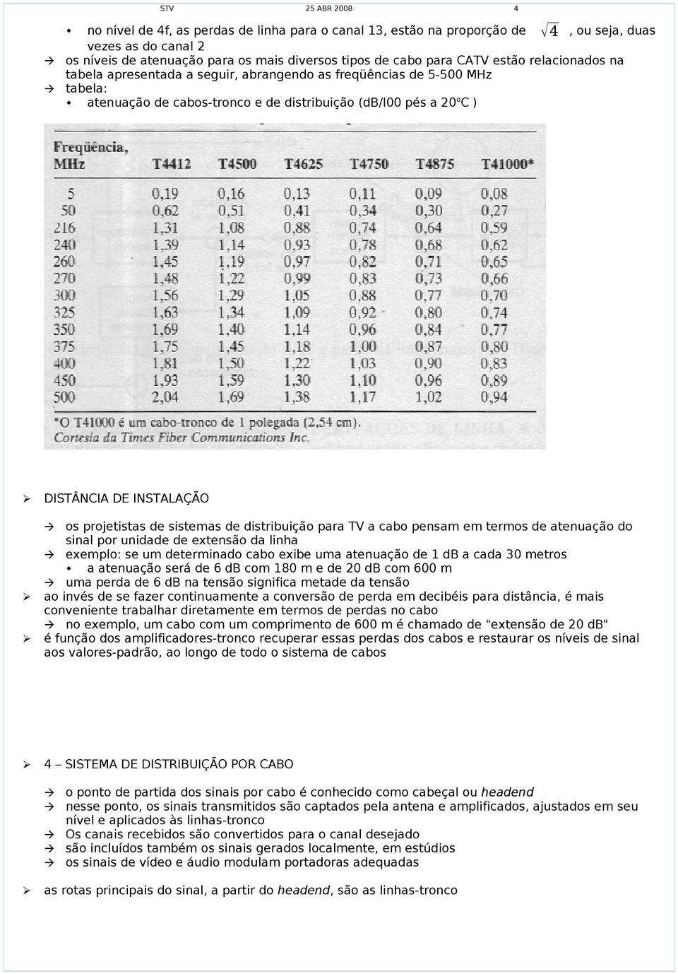 sistemas de distribuição para TV a cabo pensam em termos de atenuação do sinal por unidade de extensão da linha exemplo: se um determinado cabo exibe uma atenuação de 1 db a cada 30 metros a