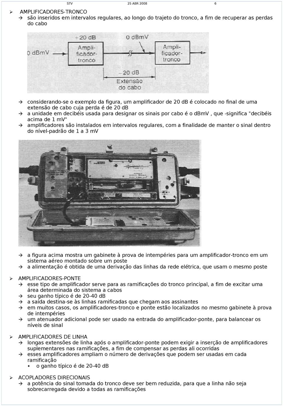 instalados em intervalos regulares, com a finalidade de manter o sinal dentro do nível-padrão de 1 a 3 mv a figura acima mostra um gabinete à prova de intempéries para um amplificador-tronco em um