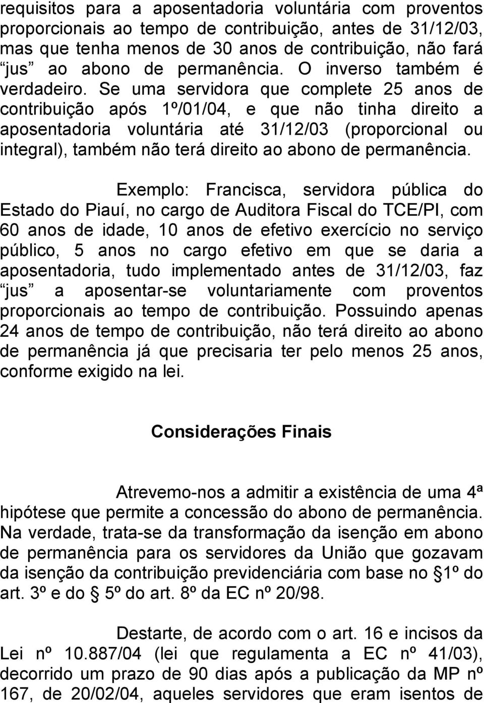 Se uma servidora que complete 25 anos de contribuição após 1º/01/04, e que não tinha direito a aposentadoria voluntária até 31/12/03 (proporcional ou integral), também não terá direito ao abono de