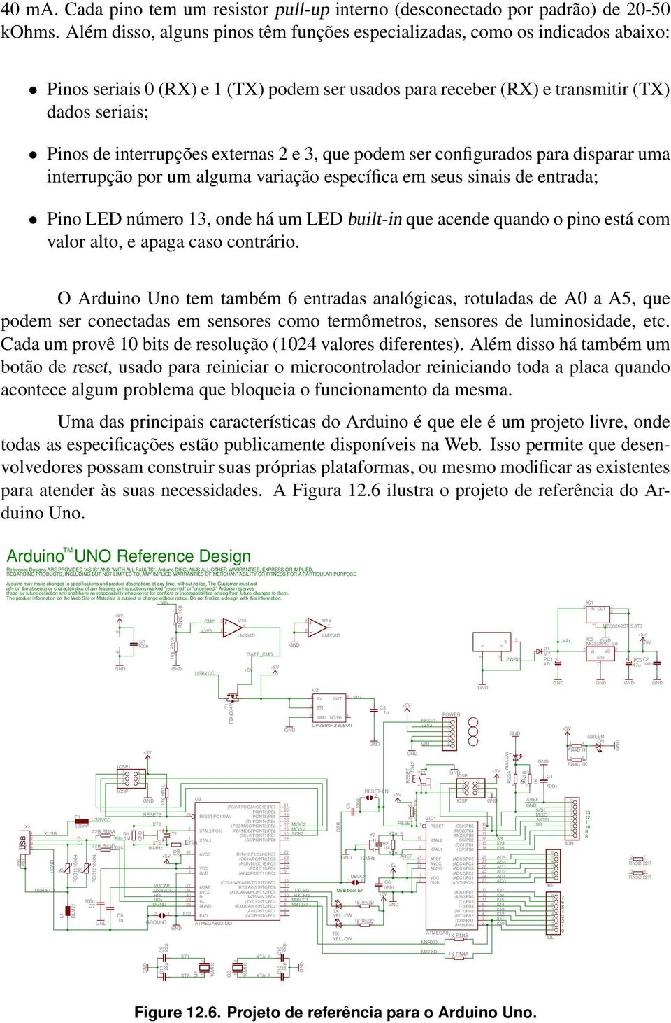 externas 2 e 3, que podem ser configurados para disparar uma interrupção por um alguma variação específica em seus sinais de entrada; Pino LED número 13, onde há um LED built-in que acende quando o