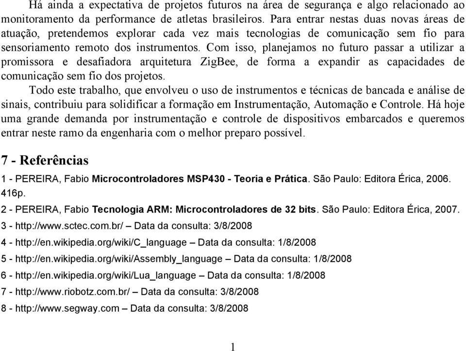 Com isso, planejamos no futuro passar a utilizar a promissora e desafiadora arquitetura ZigBee, de forma a expandir as capacidades de comunicação sem fio dos projetos.