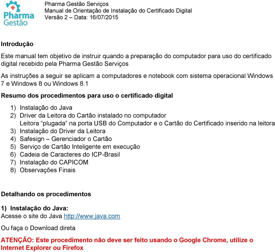 1 Resumo dos procedimentos para uso o certificado digital 1) Instalação do Java 2) Driver da Leitora do Cartão instalado no computador Leitora plugada na porta USB do Computador e o Cartão do