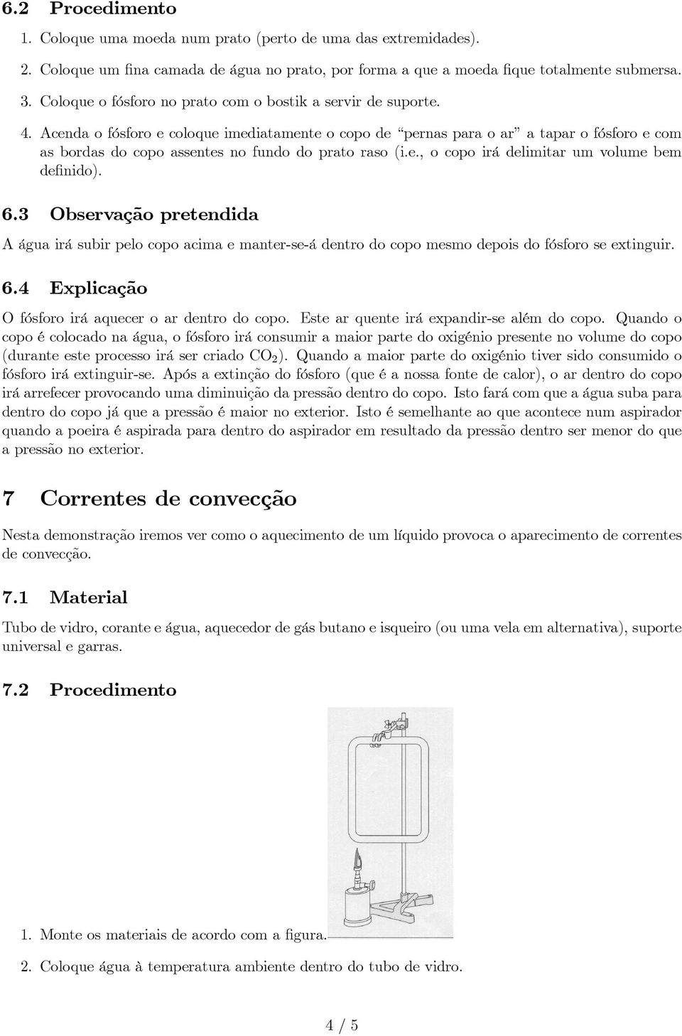 Acenda o fósforo e coloque imediatamente o copo de pernas para o ar a tapar o fósforo e com as bordas do copo assentes no fundo do prato raso (i.e., o copo irá delimitar um volume bem definido). 6.