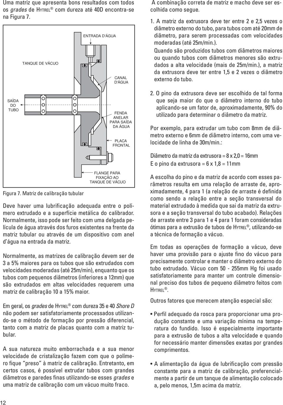 A matriz da extrusora deve ter entre 2 e 2,5 vezes o diâmetro externo do tubo, para tubos com até 20mm de diâmetro, para serem processadas com velocidades moderadas (até 25m/min.).