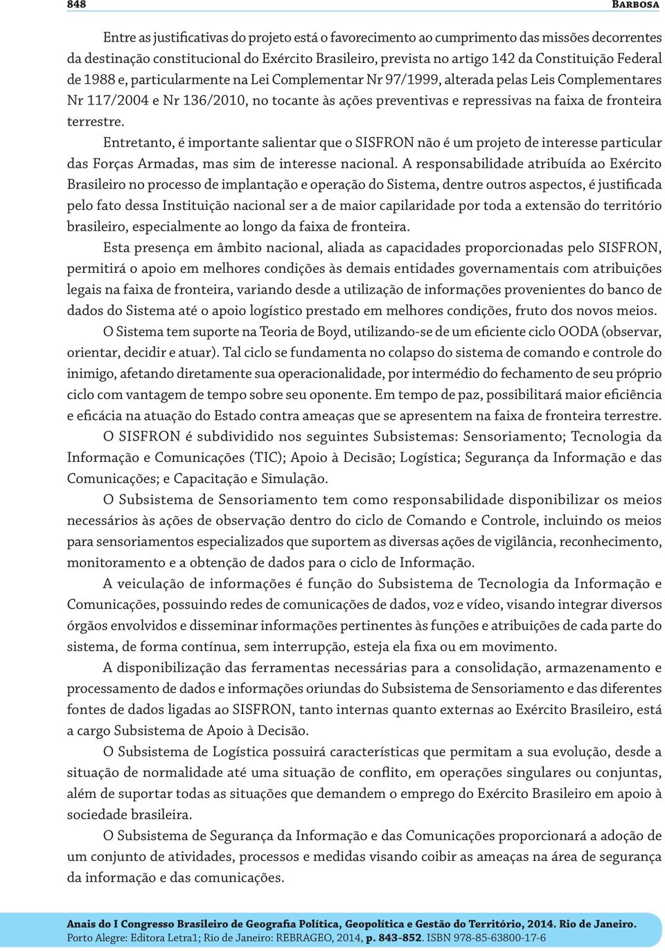 terrestre. Entretanto, é importante salientar que o SISFRON não é um projeto de interesse particular das Forças Armadas, mas sim de interesse nacional.