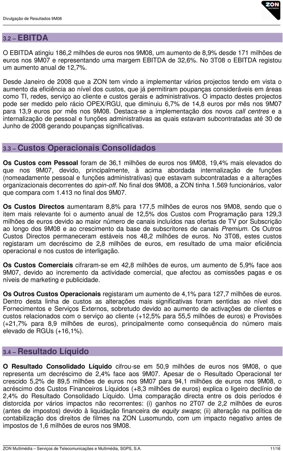 Desde Janeiro de 2008 que a ZON tem vindo a implementar vários projectos tendo em vista o aumento da eficiência ao nível dos custos, que já permitiram poupanças consideráveis em áreas como TI, redes,