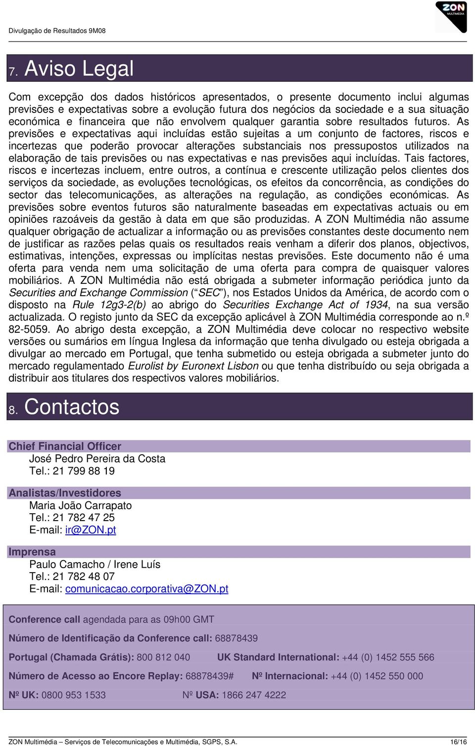 As previsões e expectativas aqui incluídas estão sujeitas a um conjunto de factores, riscos e incertezas que poderão provocar alterações substanciais nos pressupostos utilizados na elaboração de tais