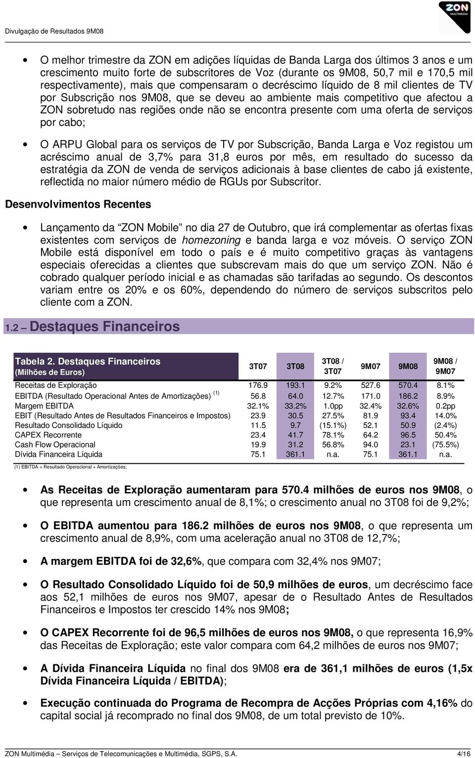 uma oferta de serviços por cabo; O ARPU Global para os serviços de TV por Subscrição, Banda Larga e Voz registou um acréscimo anual de 3,7% para 31,8 euros por mês, em resultado do sucesso da