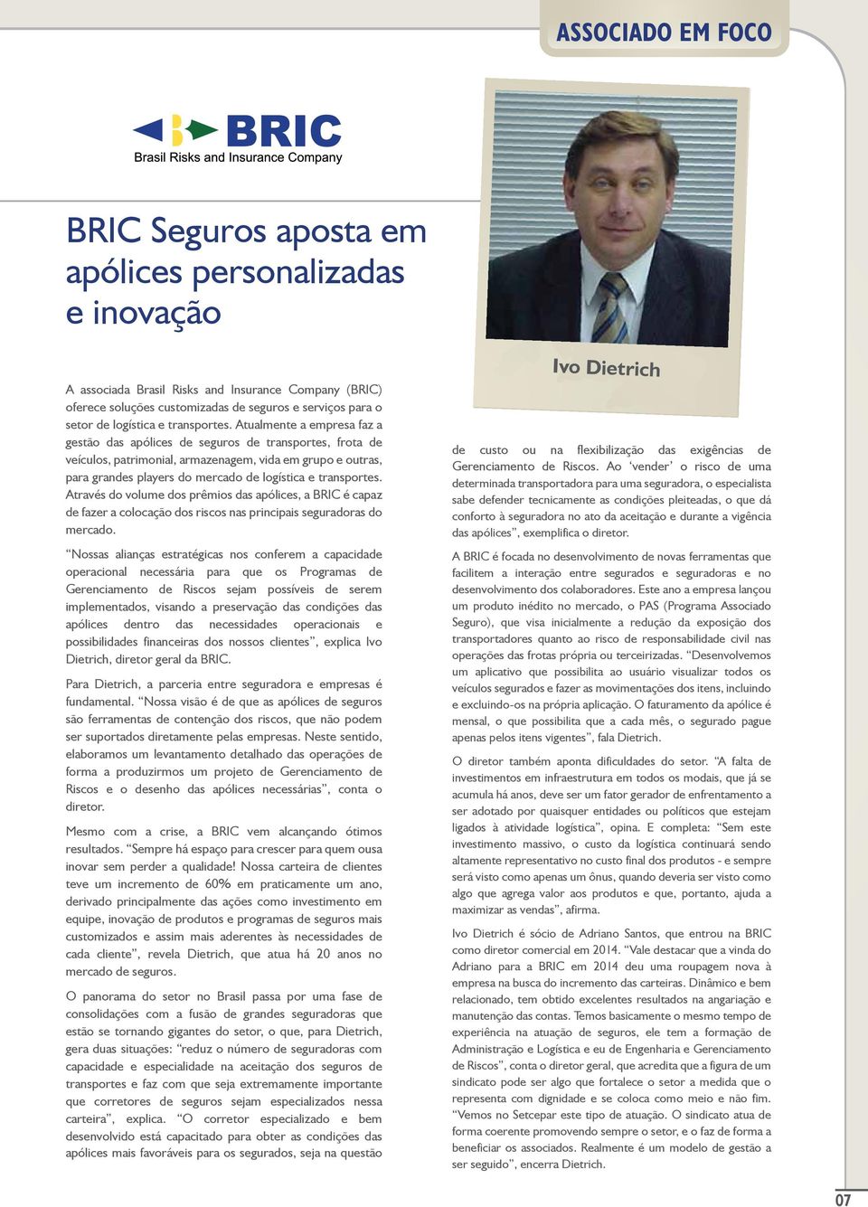 Atualmente a empresa faz a gestão das apólices de seguros de transportes, frota de veículos, patrimonial, armazenagem, vida em grupo e outras, para grandes players do mercado de  Através do volume