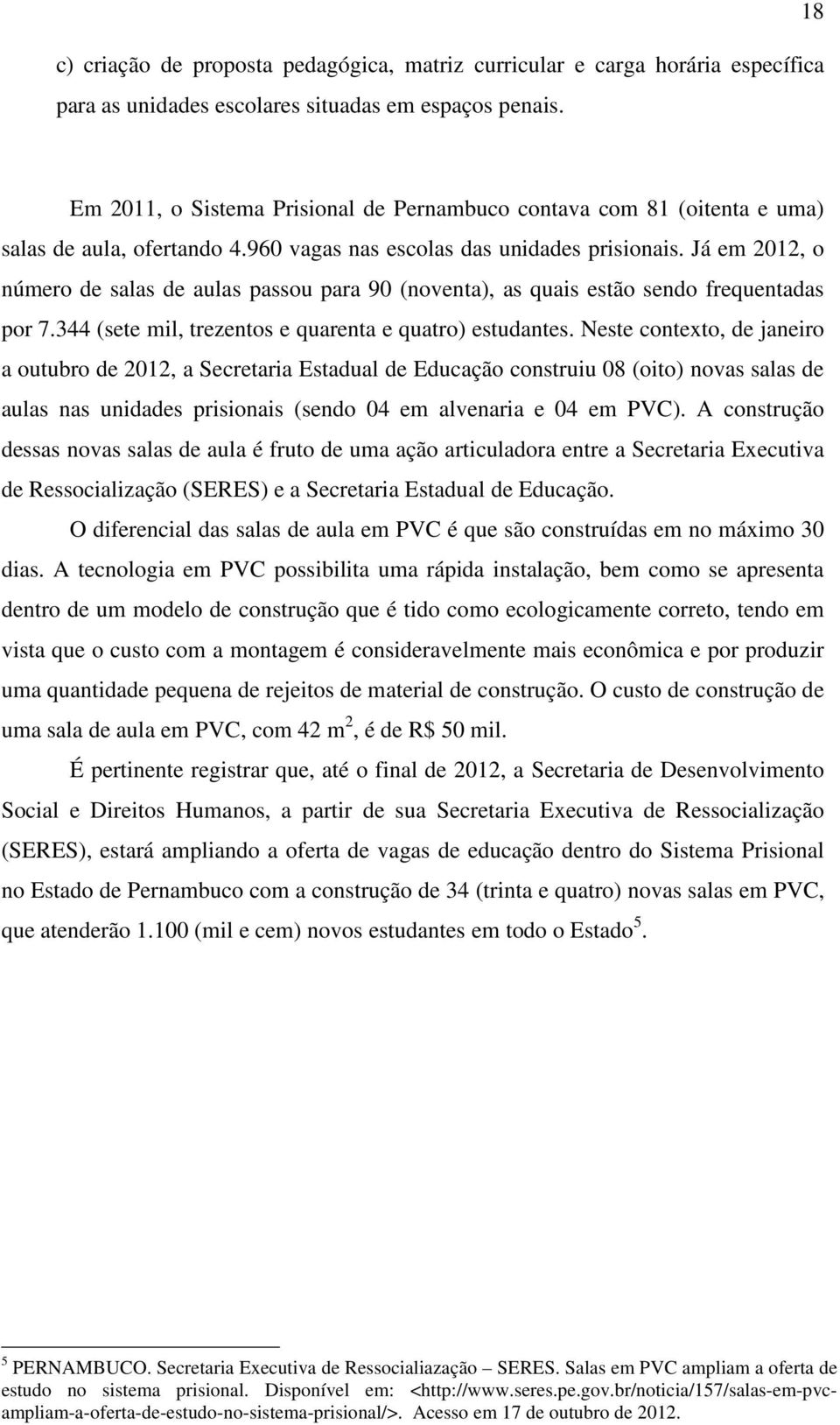 Já em 2012, o número de salas de aulas passou para 90 (noventa), as quais estão sendo frequentadas por 7.344 (sete mil, trezentos e quarenta e quatro) estudantes.