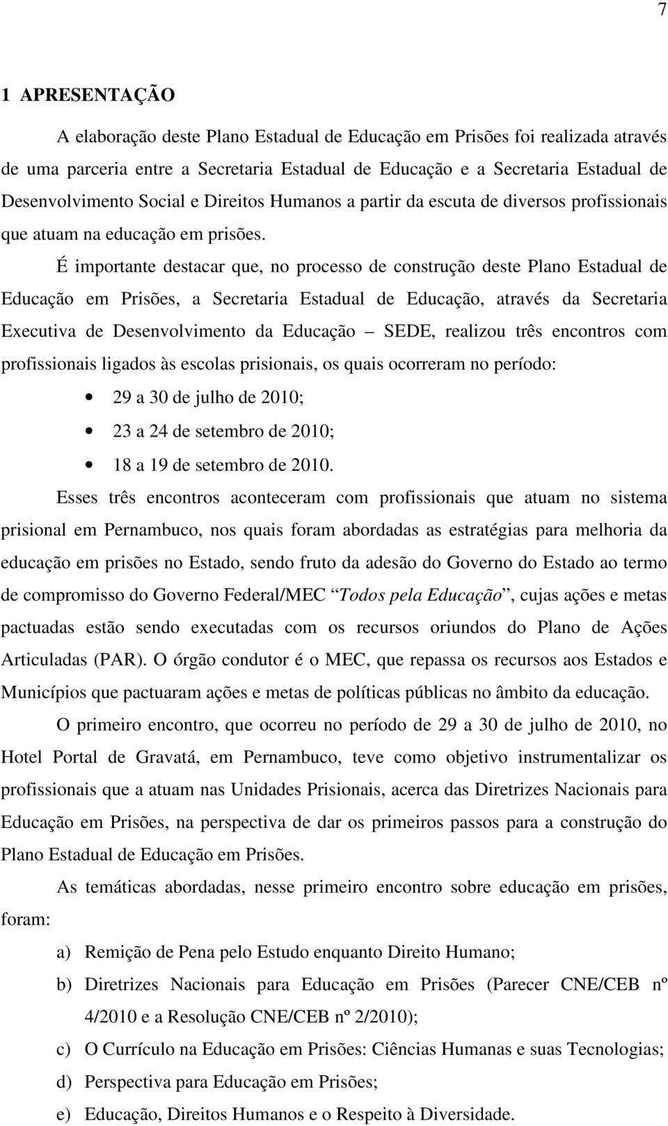 É importante destacar que, no processo de construção deste Plano Estadual de Educação em Prisões, a Secretaria Estadual de Educação, através da Secretaria Executiva de Desenvolvimento da Educação