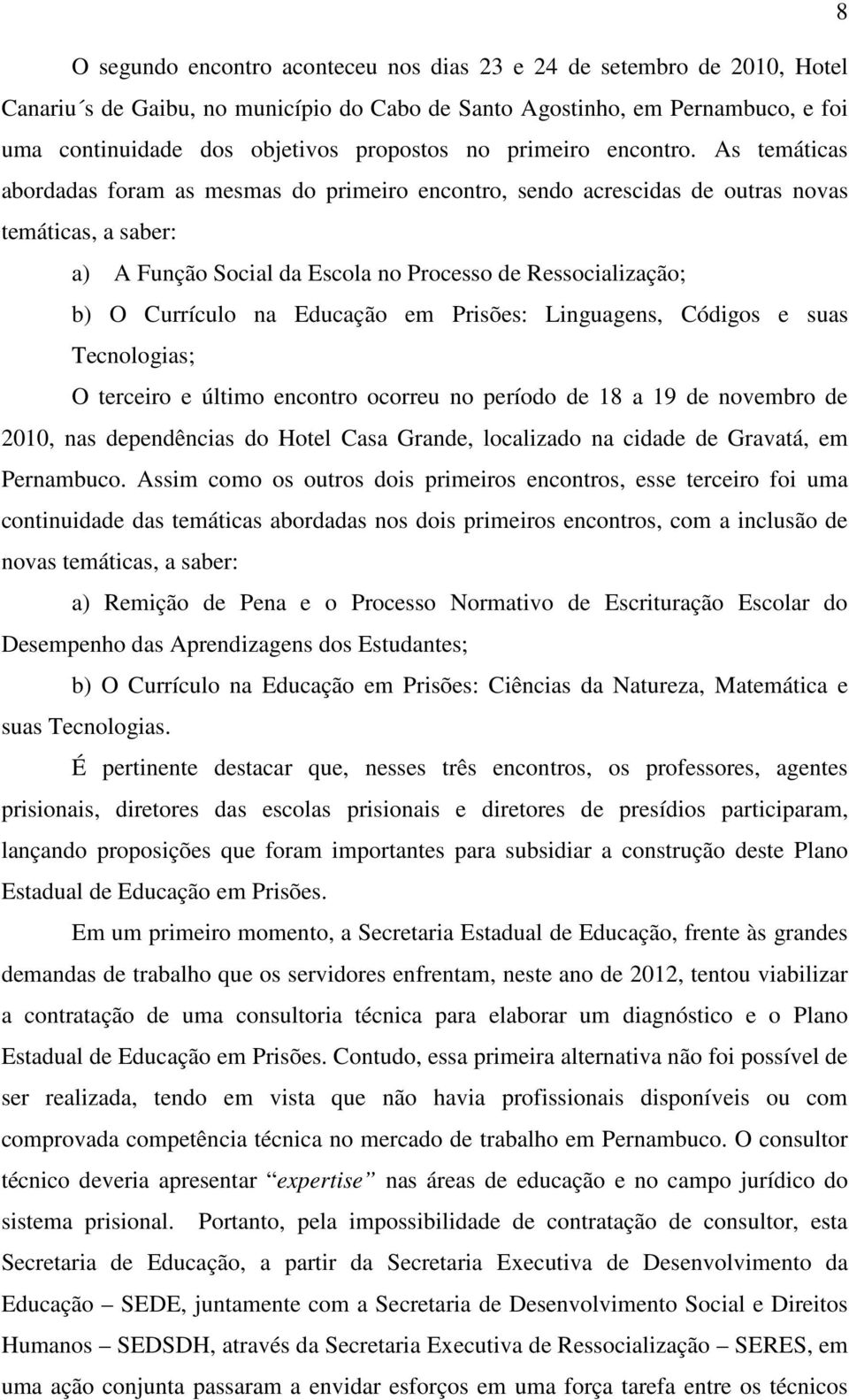 As temáticas abordadas foram as mesmas do primeiro encontro, sendo acrescidas de outras novas temáticas, a saber: a) A Função Social da Escola no Processo de Ressocialização; b) O Currículo na