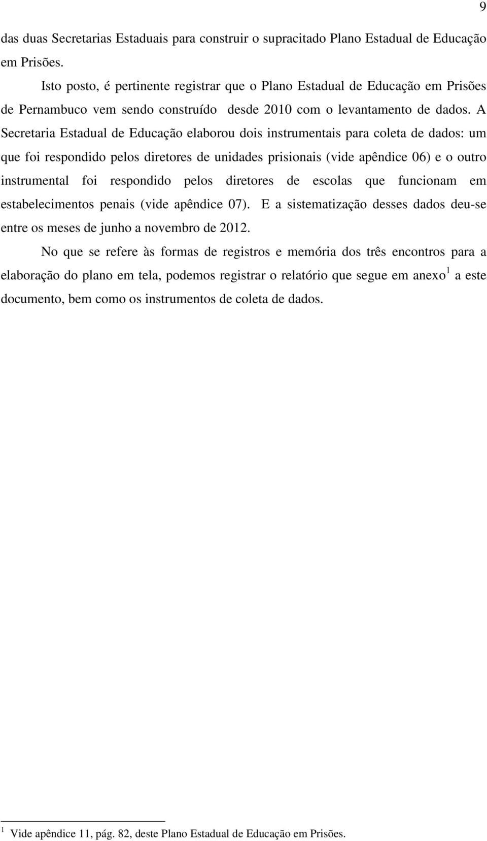 A Secretaria Estadual de Educação elaborou dois instrumentais para coleta de dados: um que foi respondido pelos diretores de unidades prisionais (vide apêndice 06) e o outro instrumental foi