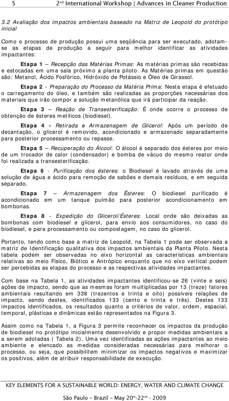 melhor identificar as atividades impactantes: Etapa 1 Recepção das Matérias Primas: As matérias primas são recebidas e estocadas em uma sala próximo a planta piloto.