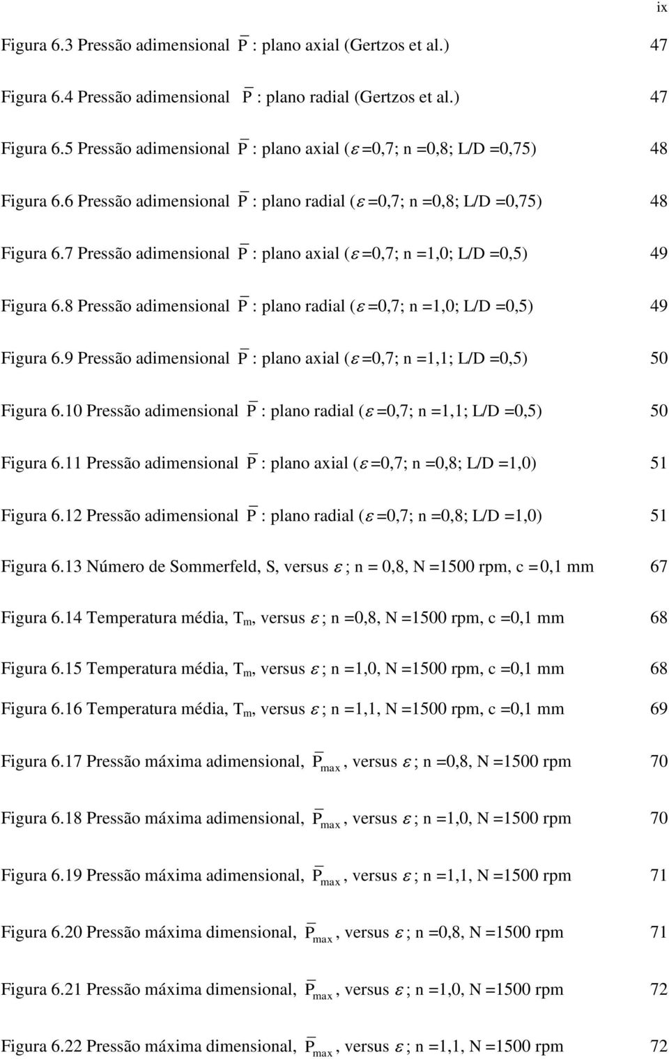 7 Pressão adimensional P : plano axial ( =0,7; n =1,0; L/D =0,5) 49 Figura 6.8 Pressão adimensional P : plano radial ( =0,7; n =1,0; L/D =0,5) 49 Figura 6.