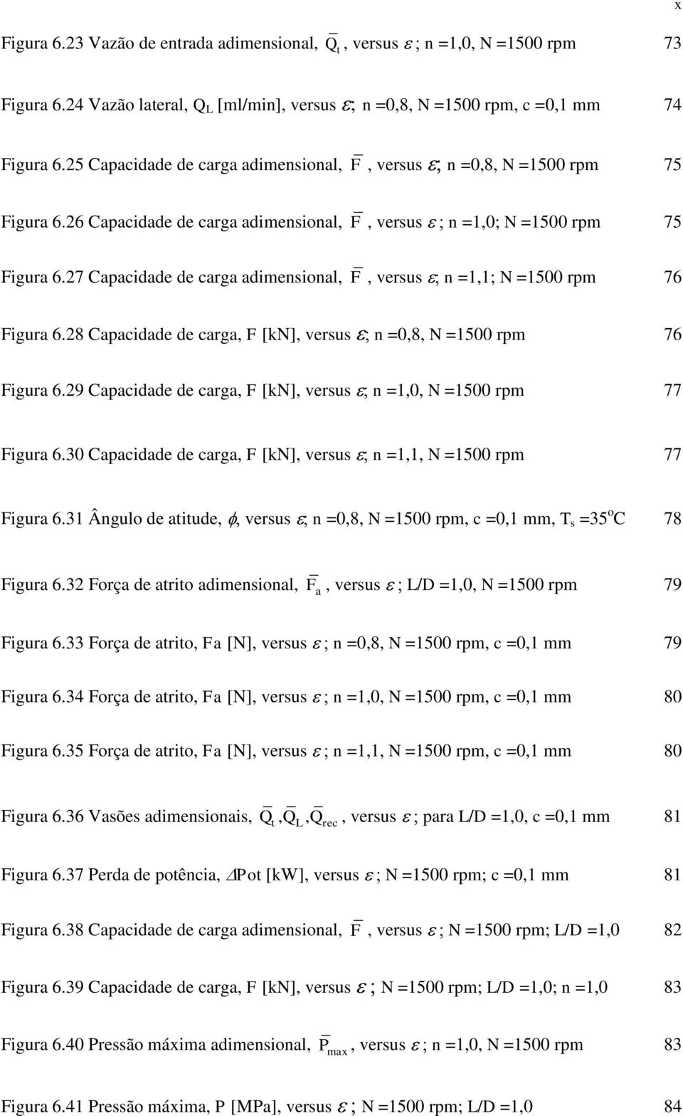 27 Capacidade de carga adimensional, F, versus n =1,1; N =1500 rpm 76 Figura 6.28 Capacidade de carga, F [kn], versus n =0,8, N =1500 rpm 76 Figura 6.